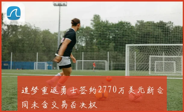 追梦重返勇士签约2770万美元新合同未含交易否决权